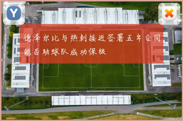 德泽尔比与热刺接近签署五年合同能否助球队成功保级