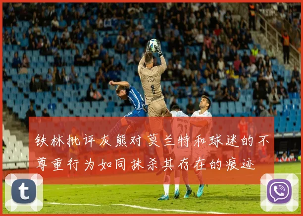 铁林批评灰熊对莫兰特和球迷的不尊重行为如同抹杀其存在的痕迹