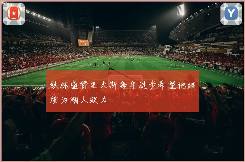铁林盛赞里夫斯每年进步希望他继续为湖人效力