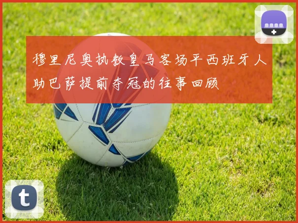 穆里尼奥执教皇马客场平西班牙人助巴萨提前夺冠的往事回顾