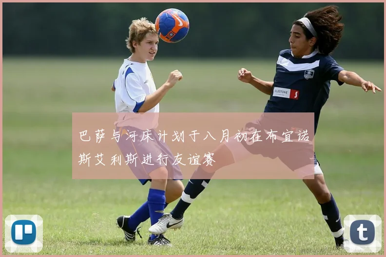 巴萨与河床计划于八月初在布宜诺斯艾利斯进行友谊赛