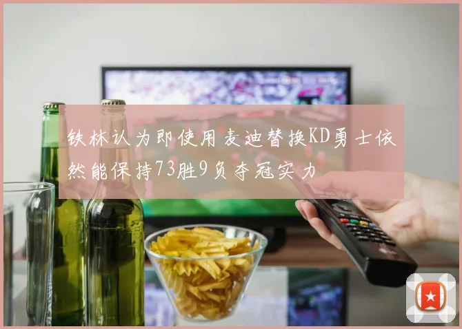 铁林认为即使用麦迪替换KD勇士依然能保持73胜9负夺冠实力