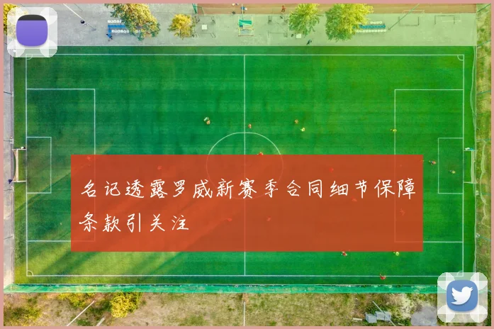 名记透露罗威新赛季合同细节保障条款引关注