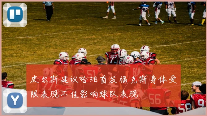 皮尔斯建议哈珀首发福克斯身体受限表现不佳影响球队表现