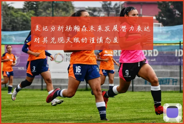 美记分析杨瀚森未来发展潜力表达对其兑现天赋的谨慎态度