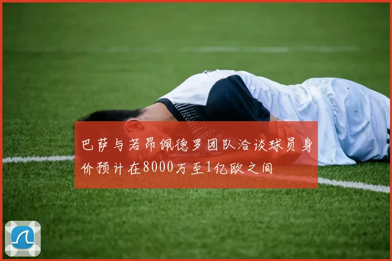 巴萨与若昂佩德罗团队洽谈球员身价预计在8000万至1亿欧之间