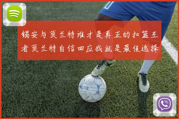 锡安与莫兰特谁才是真正的扣篮王者莫兰特自信回应我就是最佳选择