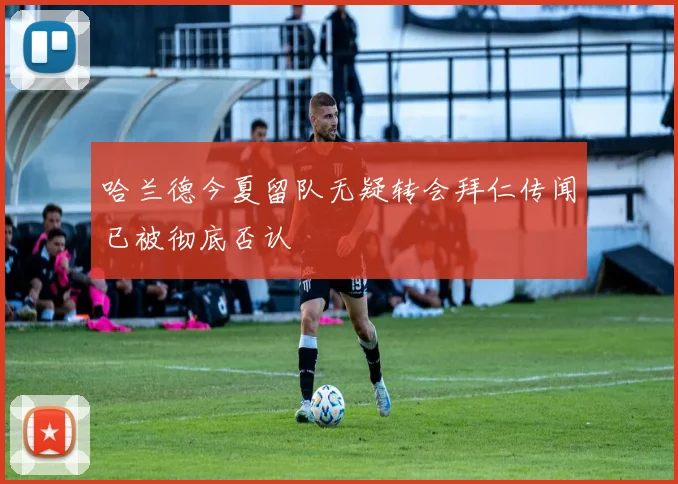 哈兰德今夏留队无疑转会拜仁传闻已被彻底否认