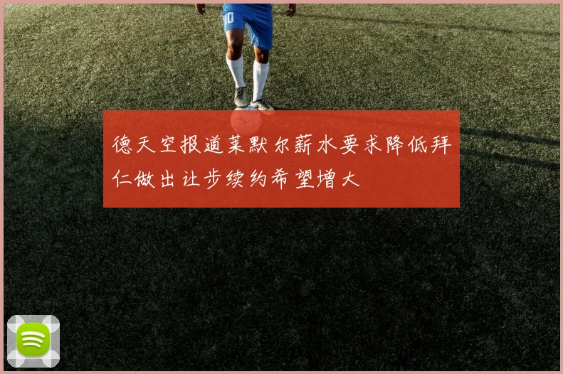 德天空报道莱默尔薪水要求降低拜仁做出让步续约希望增大