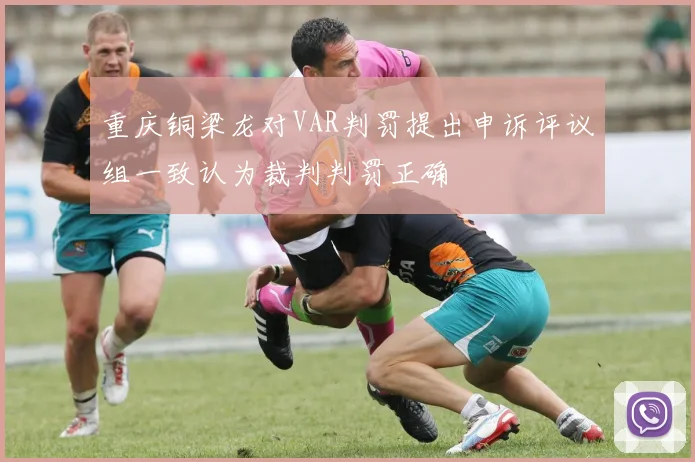 重庆铜梁龙对VAR判罚提出申诉评议组一致认为裁判判罚正确